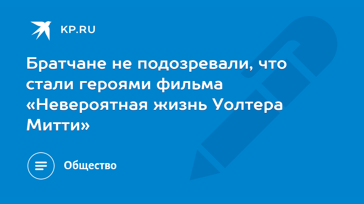 Братчане не подозревали, что стали героями фильма «Невероятная жизнь  Уолтера Митти» - KP.RU