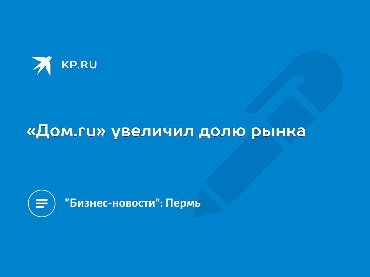 Дом.ru» увеличил долю рынка - KP.RU