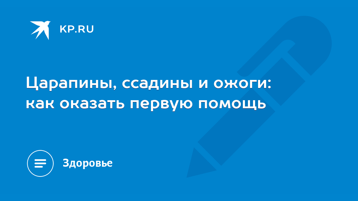 Царапины, ссадины и ожоги: как оказать первую помощь - KP.RU