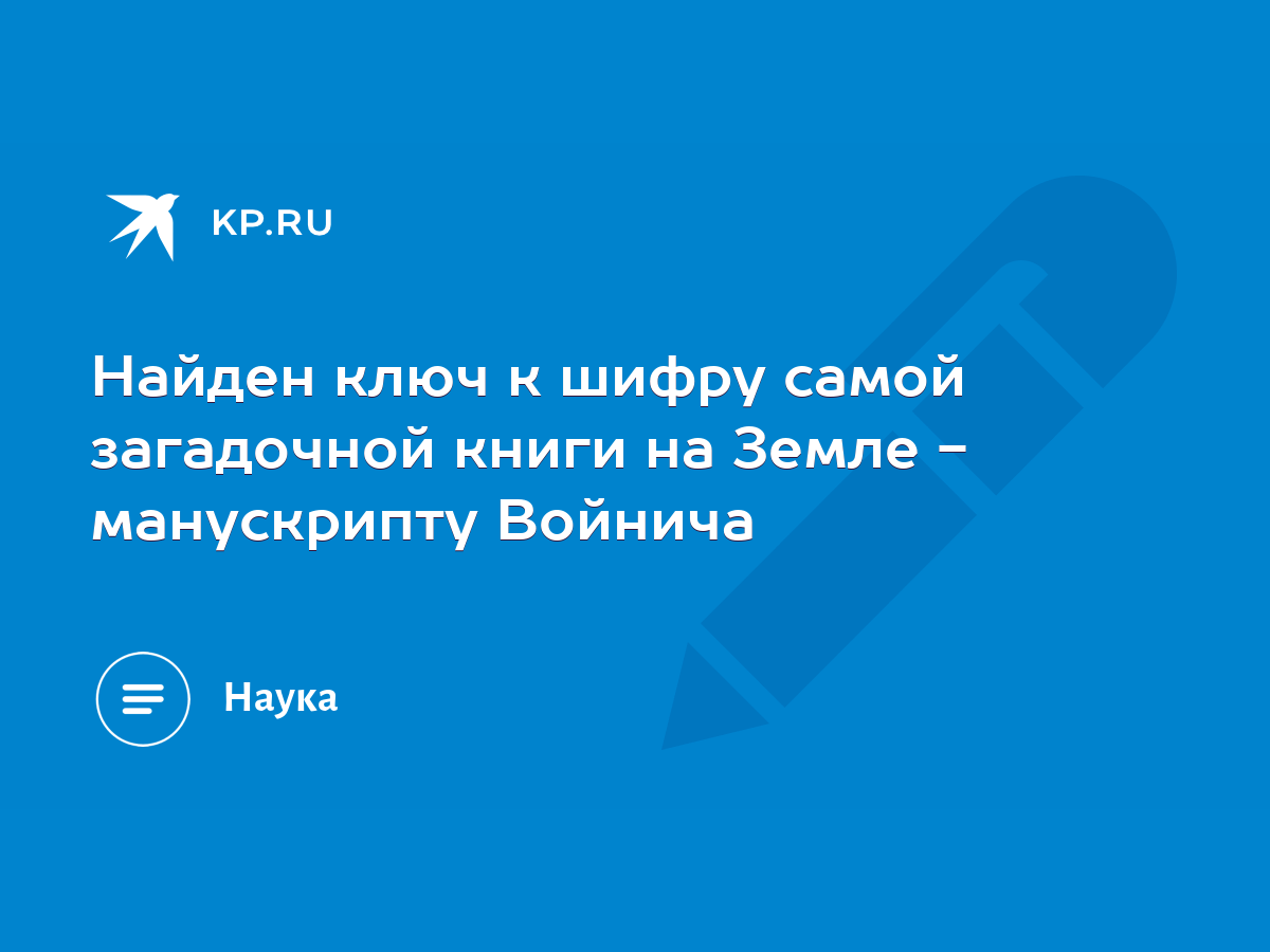 Найден ключ к шифру самой загадочной книги на Земле - манускрипту Войнича -  KP.RU