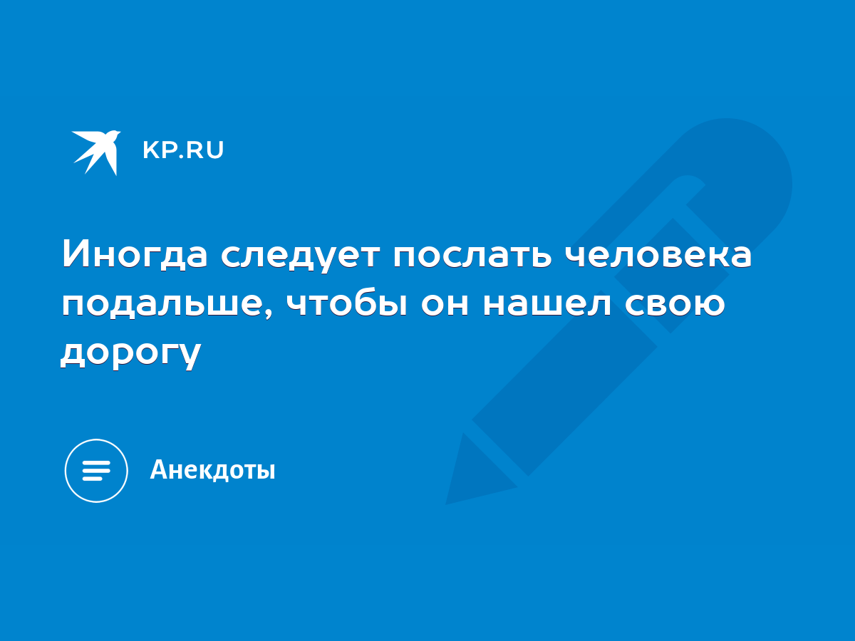 Иногда следует послать человека подальше, чтобы он нашел свою дорогу - KP.RU