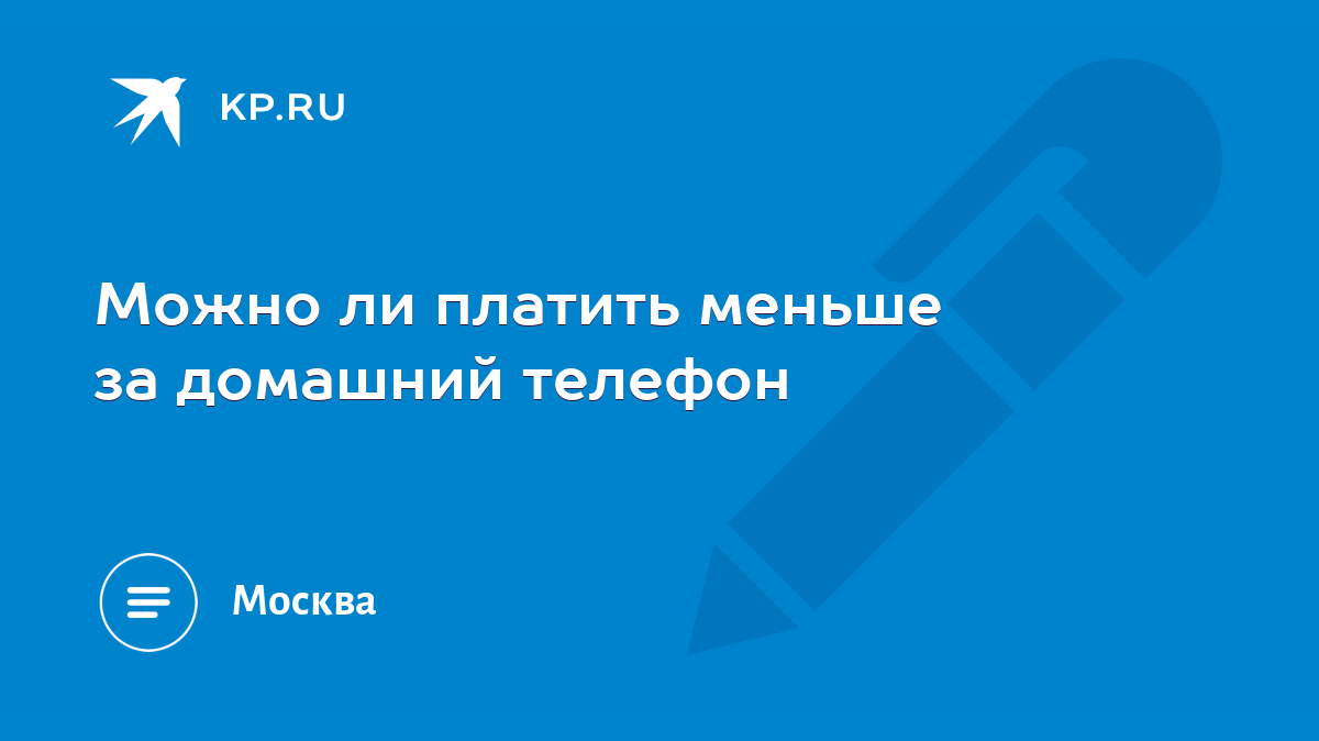 Можно ли платить меньше за домашний телефон - KP.RU