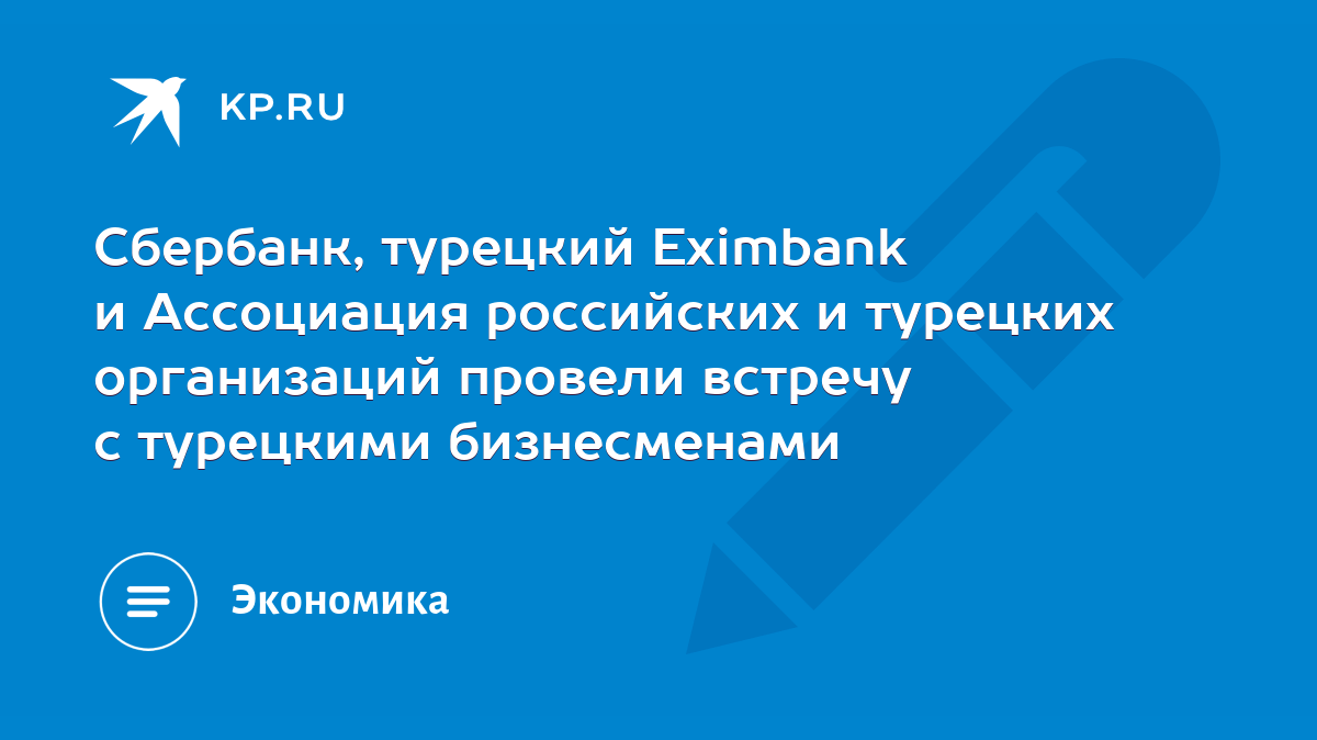 Сбербанк, турецкий Eximbank и Ассоциация российских и турецких организаций  провели встречу с турецкими бизнесменами - KP.RU