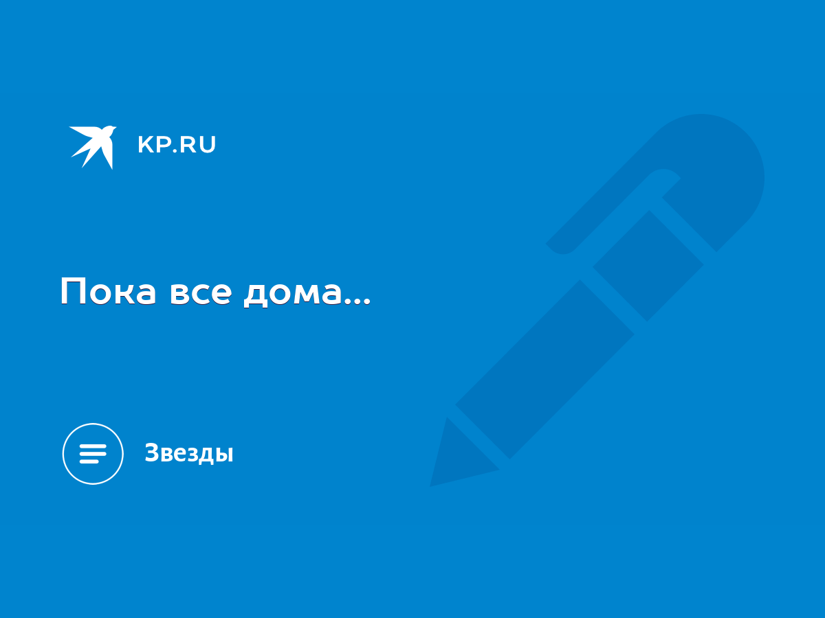 Пока все дома... - KP.RU