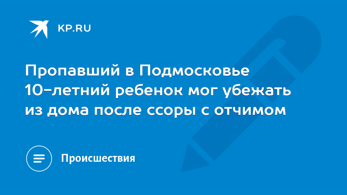 Пропавший в Подмосковье 10-летний ребенок мог убежать из дома после ссоры с  отчимом - KP.RU