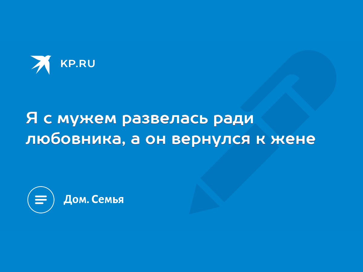 Я с мужем развелась ради любовника, а он вернулся к жене - KP.RU