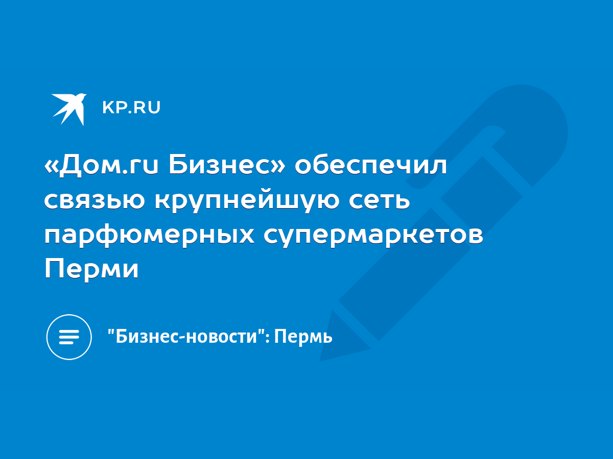 Дом.ru Бизнес» обеспечил связью крупнейшую сеть парфюмерных супермаркетов  Перми - KP.RU