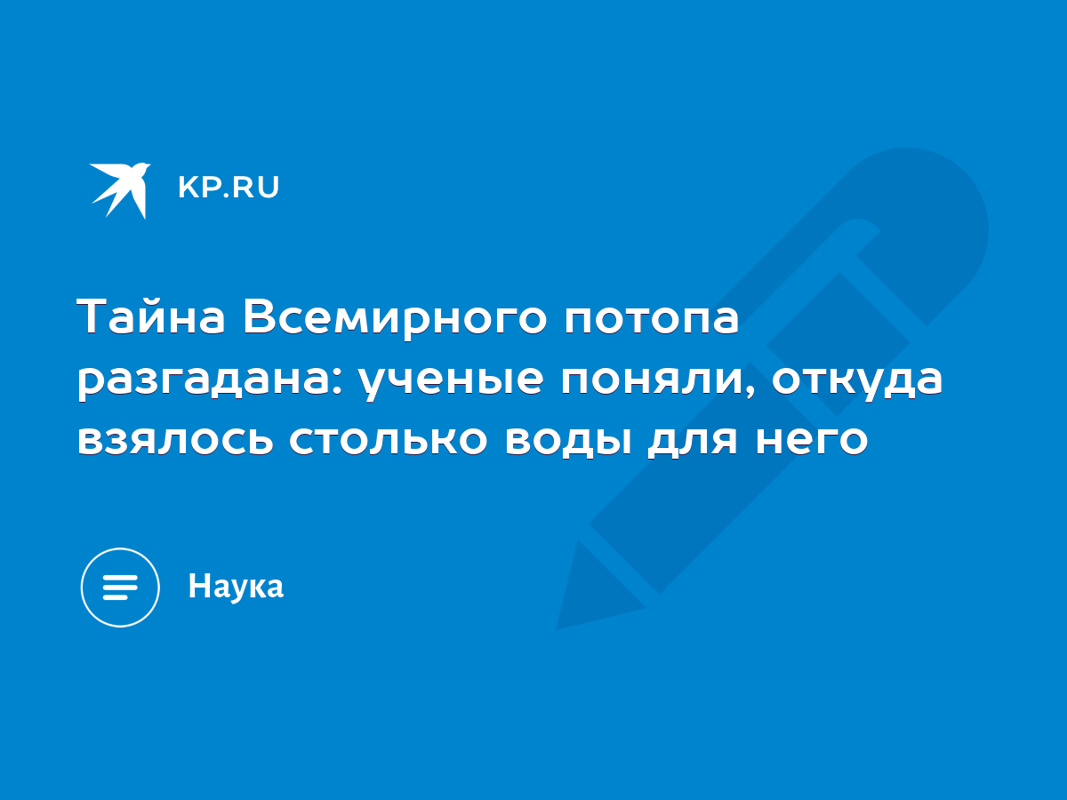 Тайна Всемирного потопа разгадана: ученые поняли, откуда взялось столько  воды для него - KP.RU