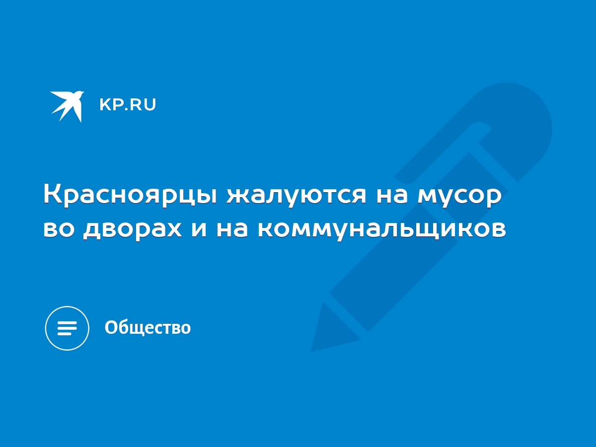 Красноярцы жалуются на мусор во дворах и на коммунальщиков - KP.RU