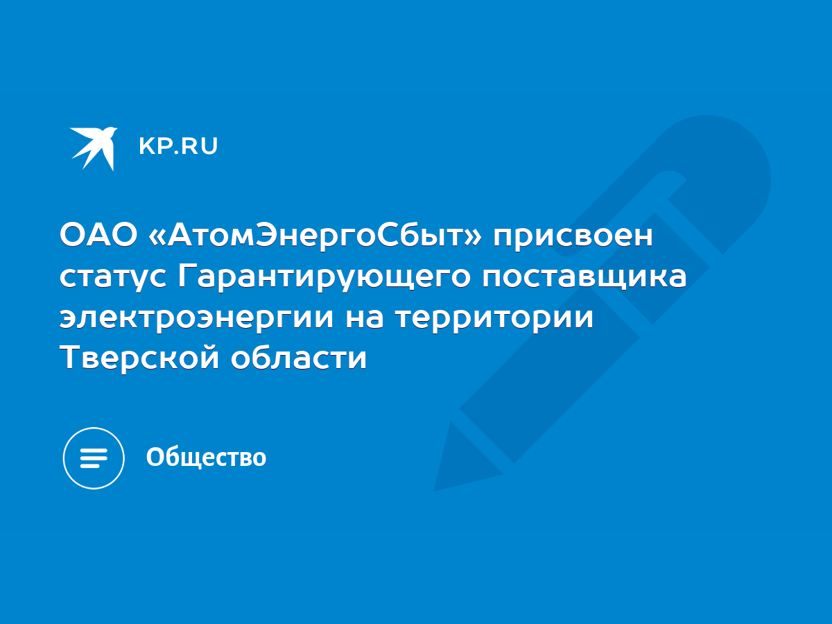 ОАО «АтомЭнергоСбыт» присвоен статус Гарантирующего поставщика  электроэнергии на территории Тверской области - KP.RU