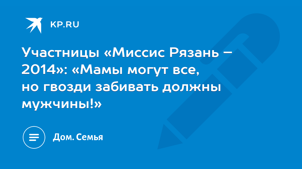 Участницы «Миссис Рязань – 2014»: «Мамы могут все, но гвозди забивать  должны мужчины!» - KP.RU