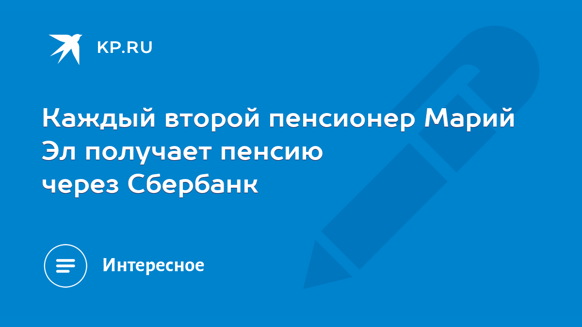 Каждый второй пенсионер Марий Эл получает пенсию через Сбербанк - KP.RU