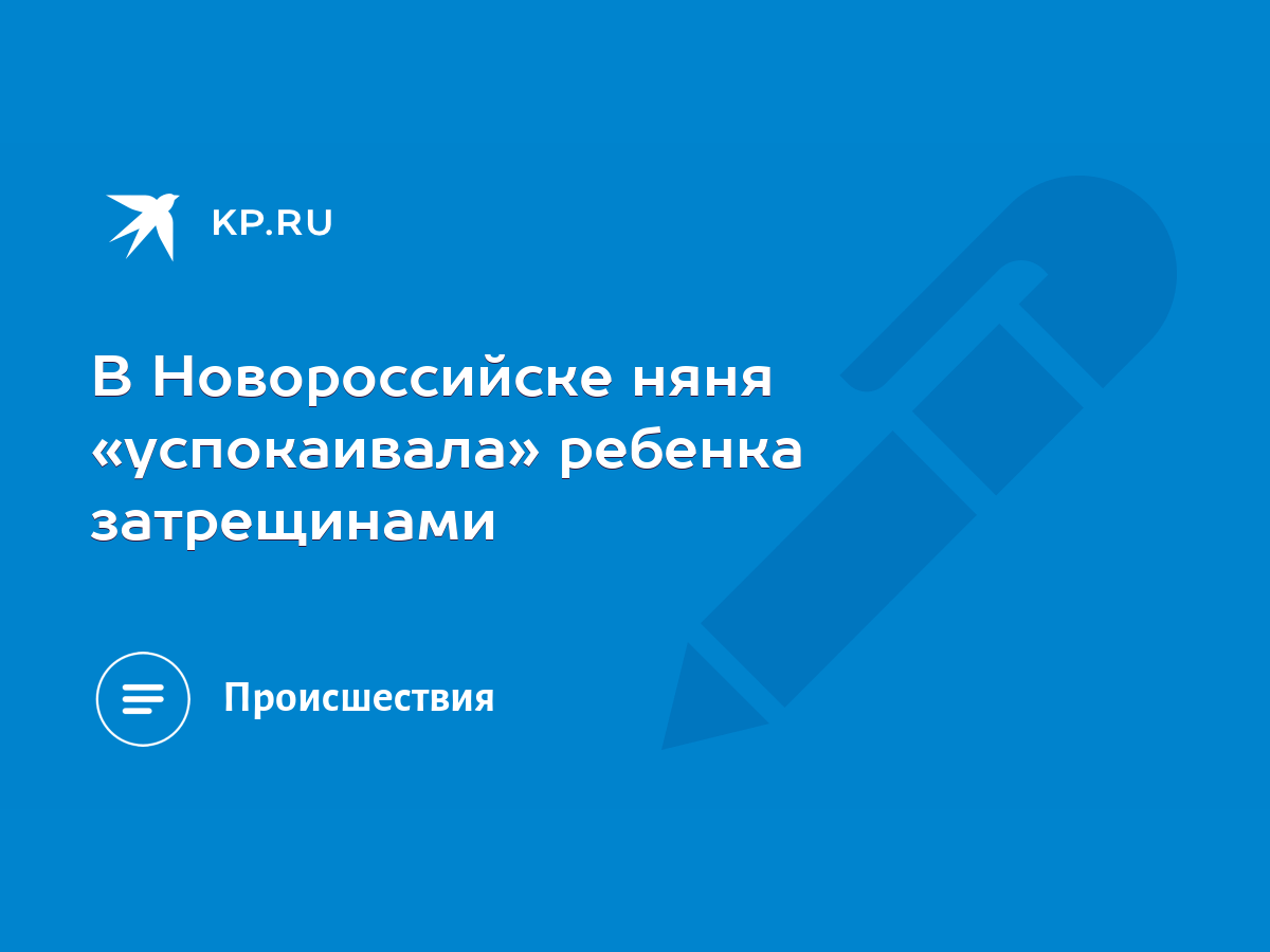 В Новороссийске няня «успокаивала» ребенка затрещинами - KP.RU