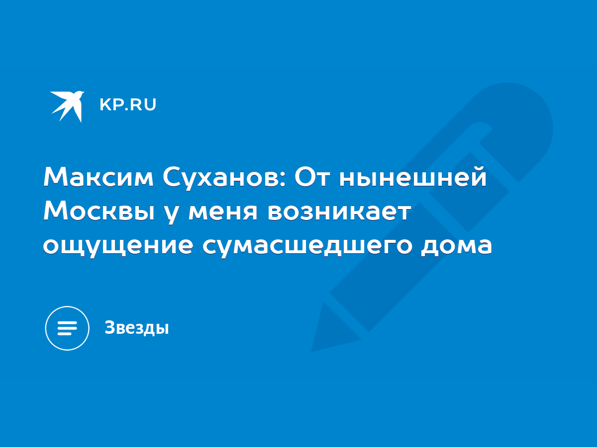 Максим Суханов: От нынешней Москвы у меня возникает ощущение сумасшедшего  дома - KP.RU