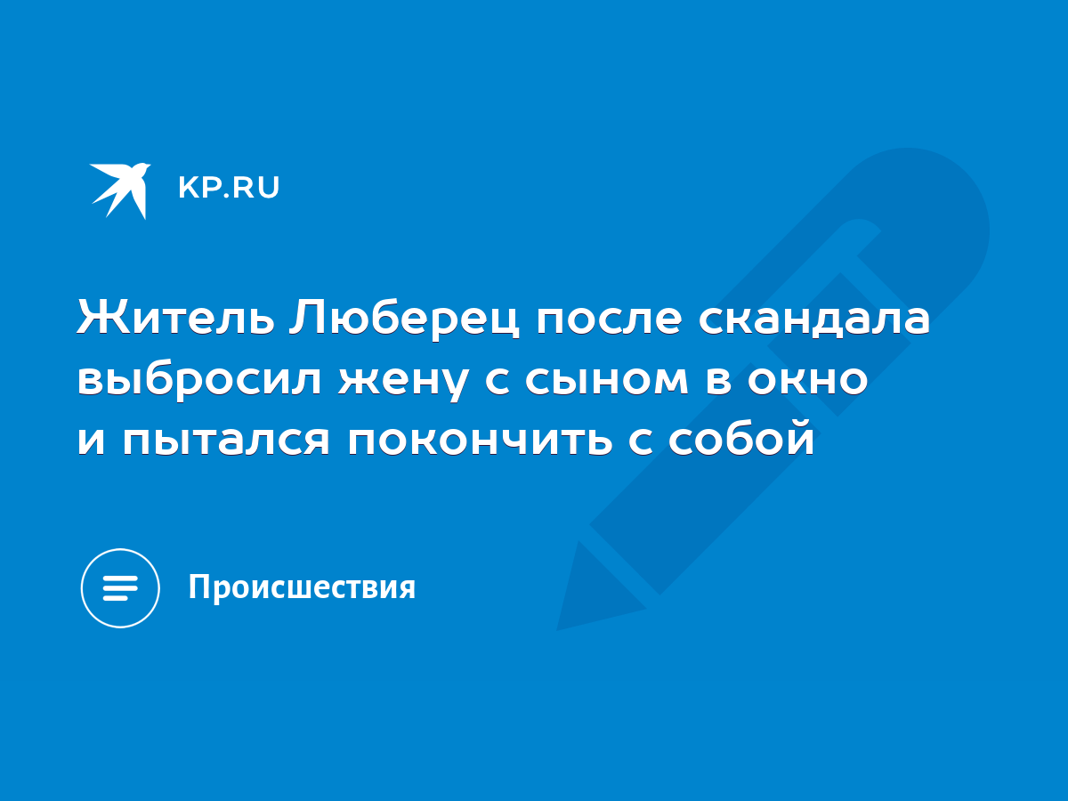 Житель Люберец после скандала выбросил жену с сыном в окно и пытался  покончить с собой - KP.RU