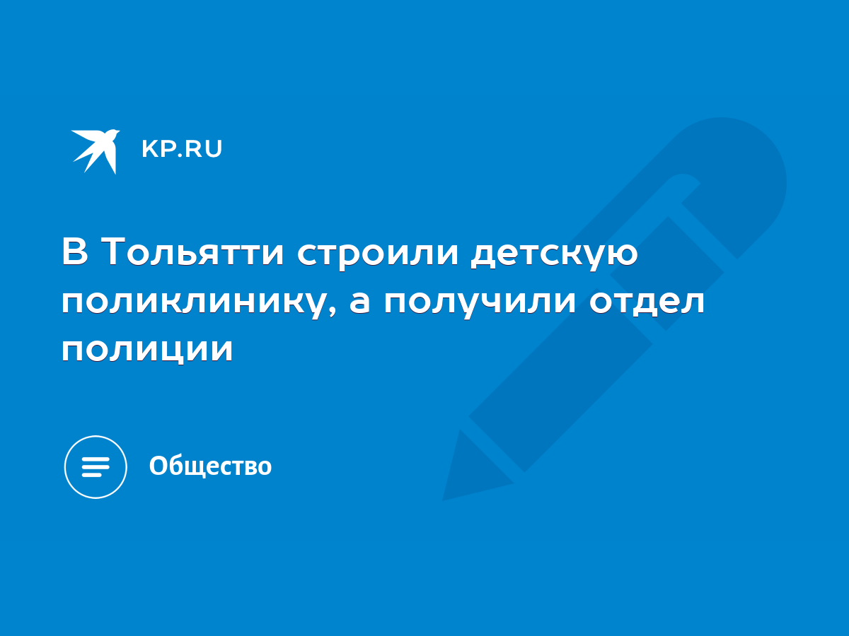 В Тольятти строили детскую поликлинику, а получили отдел полиции - KP.RU