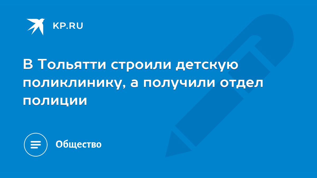 В Тольятти строили детскую поликлинику, а получили отдел полиции - KP.RU