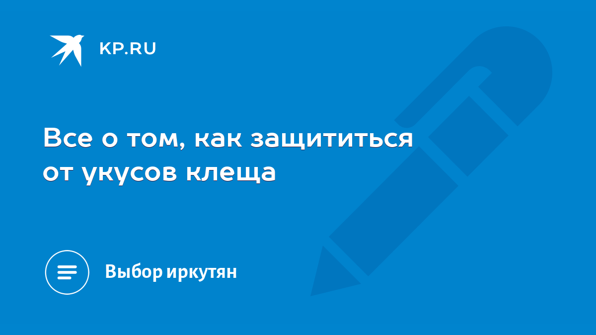 Все о том, как защититься от укусов клеща - KP.RU