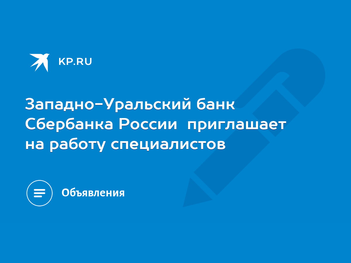 Западно-Уральский банк Сбербанка России приглашает на работу специалистов -  KP.RU