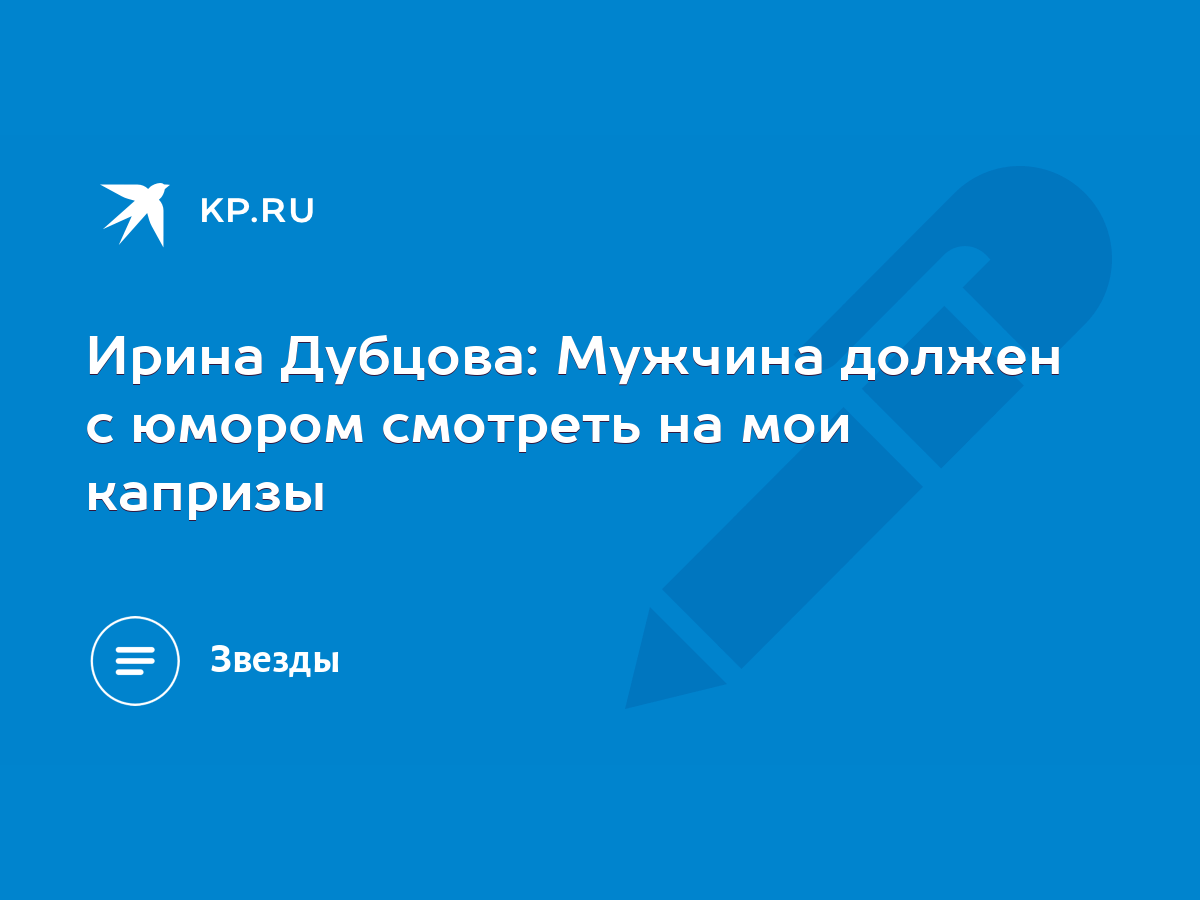 Ирина Дубцова: Мужчина должен с юмором смотреть на мои капризы - KP.RU