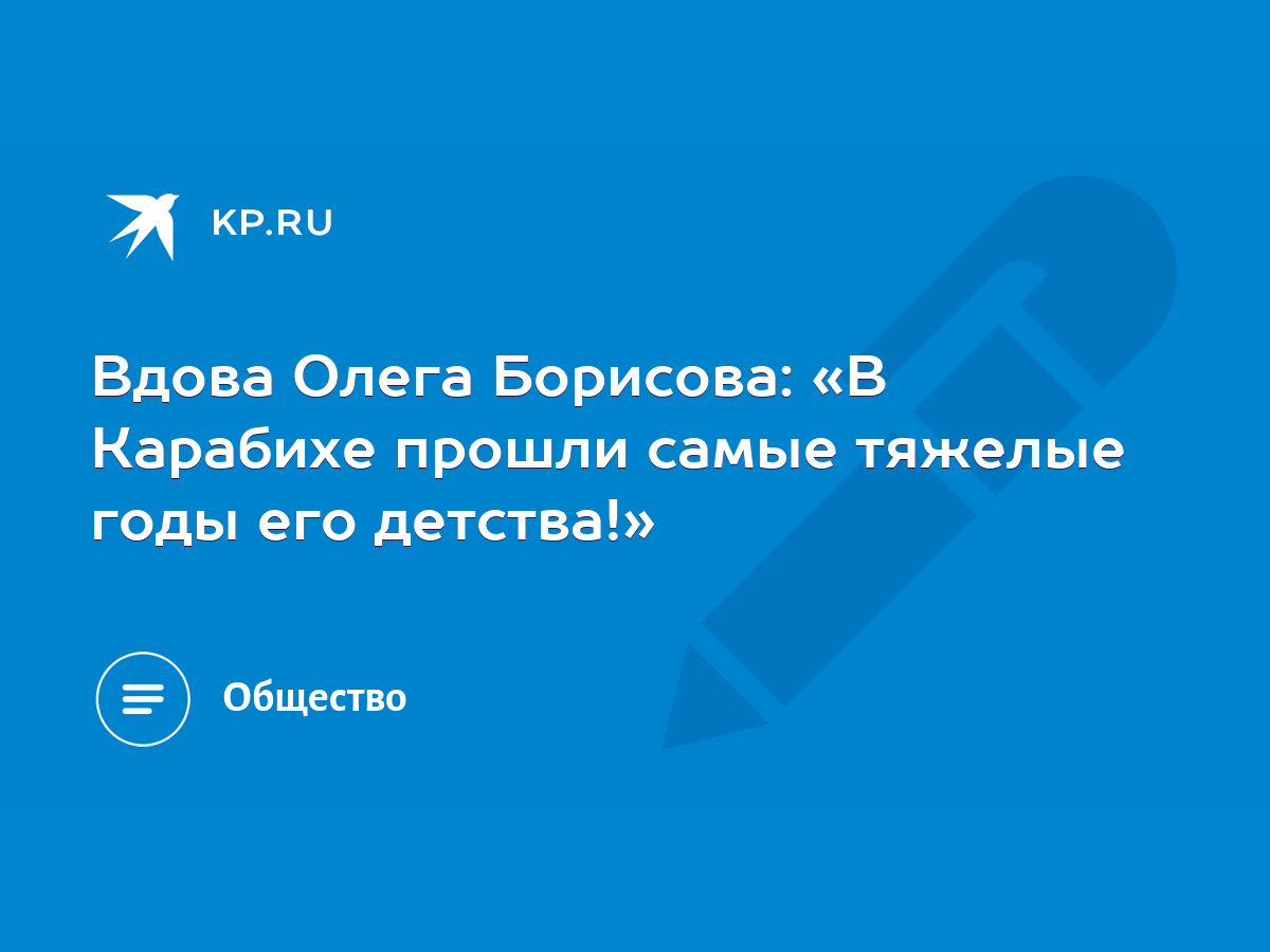 Вдова Олега Борисова: «В Карабихе прошли самые тяжелые годы его детства!» -  KP.RU