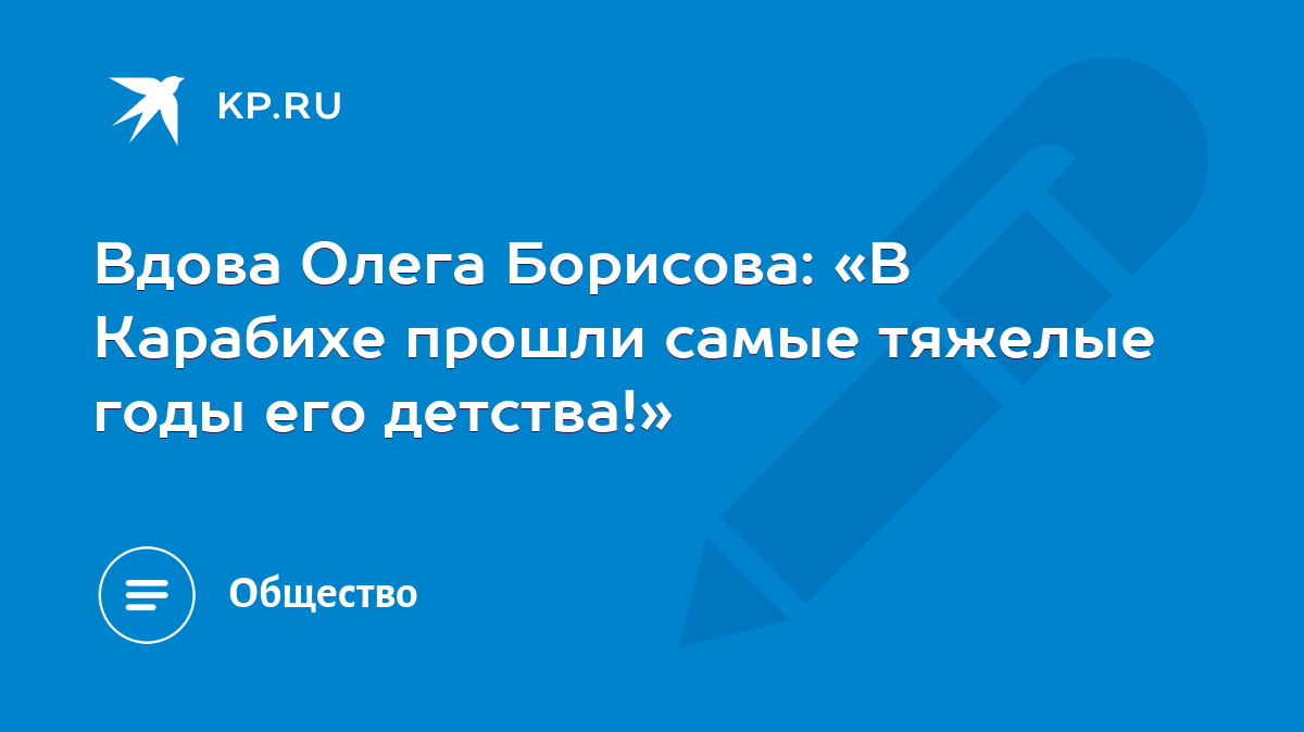 Вдова Олега Борисова: «В Карабихе прошли самые тяжелые годы его детства!» -  KP.RU