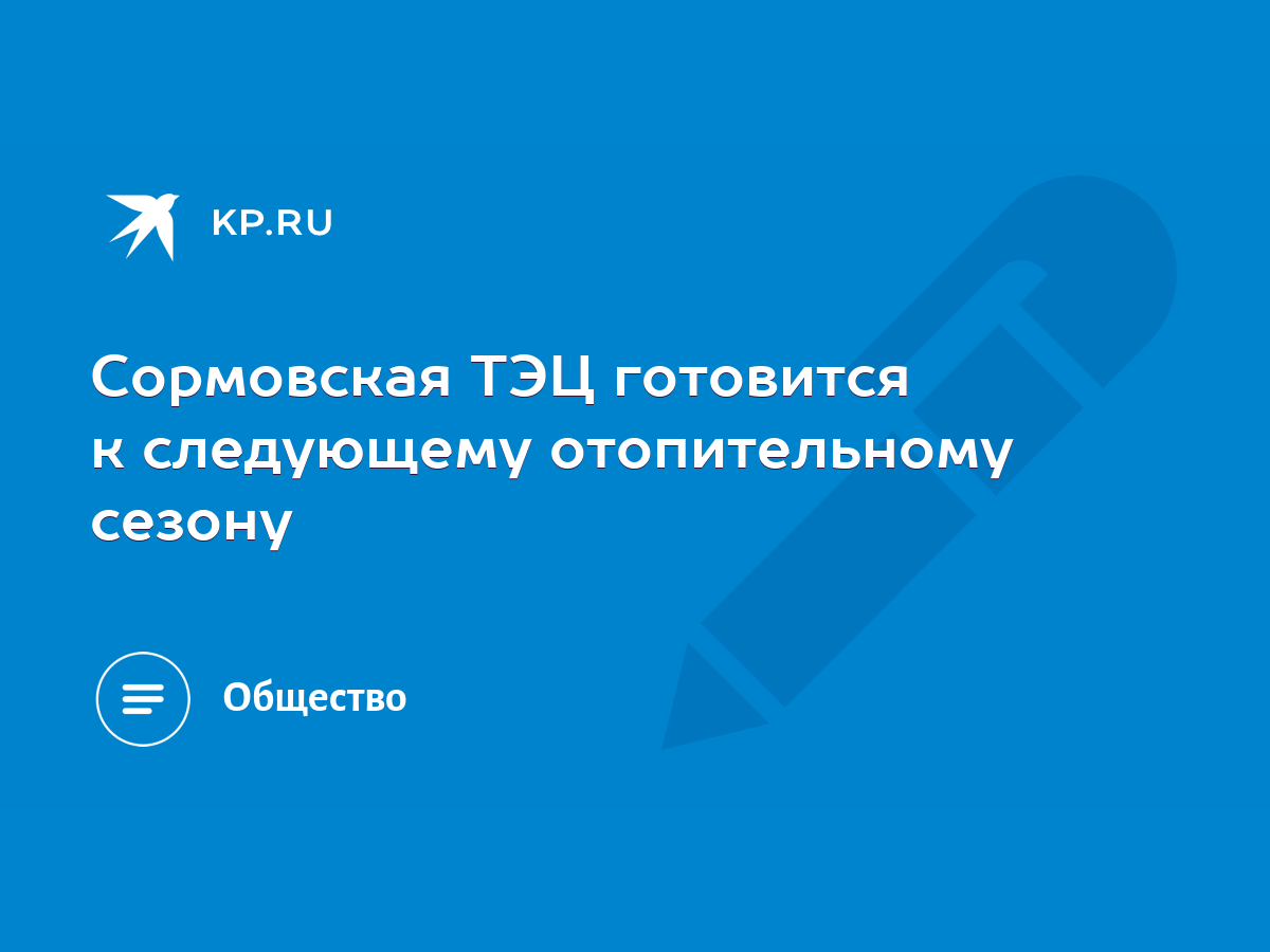 Сормовская ТЭЦ готовится к следующему отопительному сезону - KP.RU