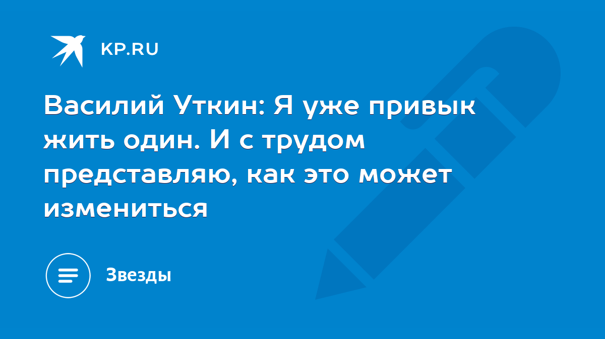 Василий Уткин: Я уже привык жить один. И с трудом представляю, как это  может измениться - KP.RU