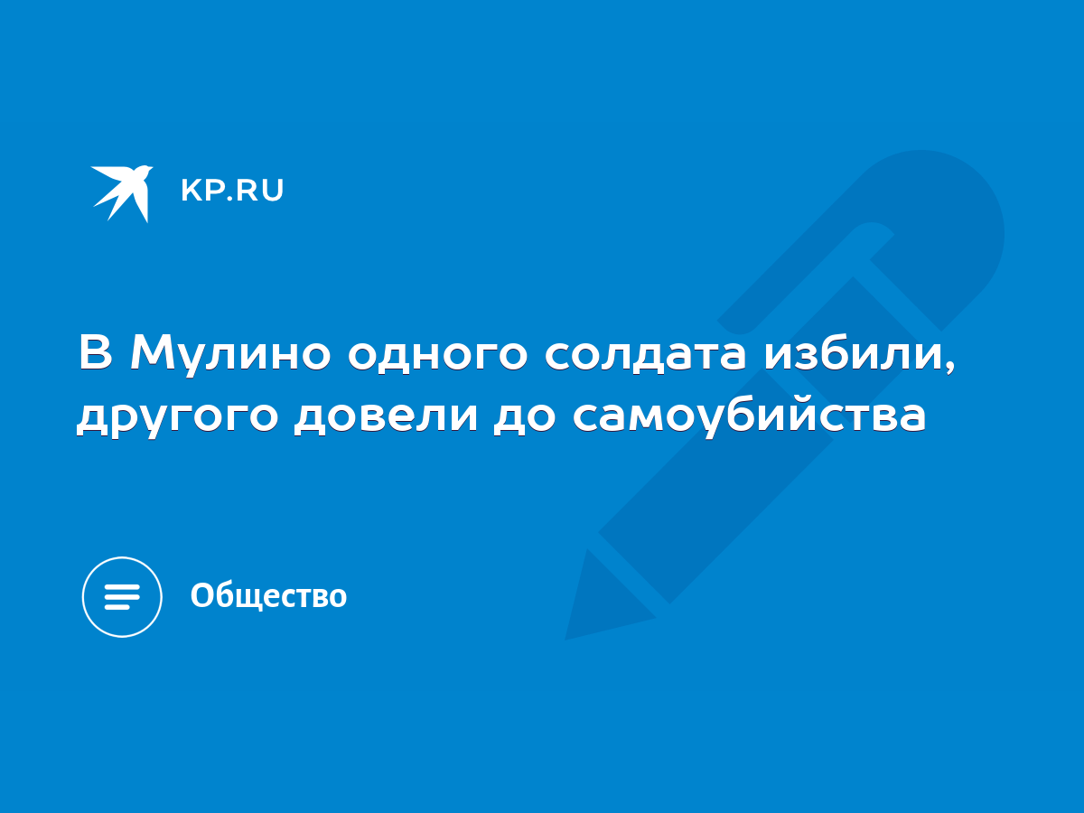 В Мулино одного солдата избили, другого довели до самоубийства - KP.RU