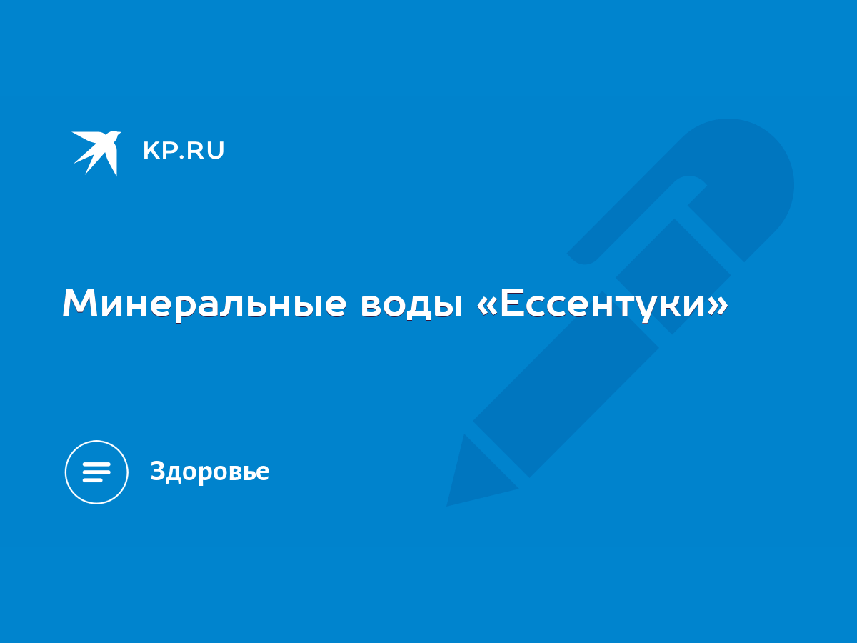 Минеральные воды «Ессентуки» - KP.RU