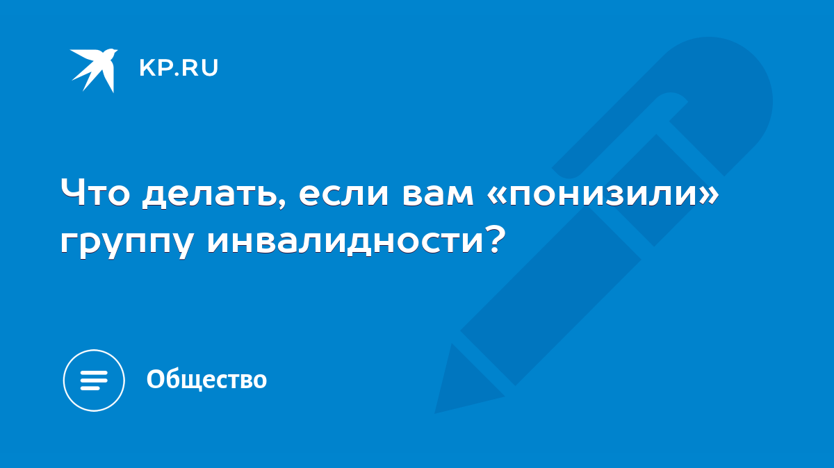 Что делать, если вам «понизили» группу инвалидности? - KP.RU