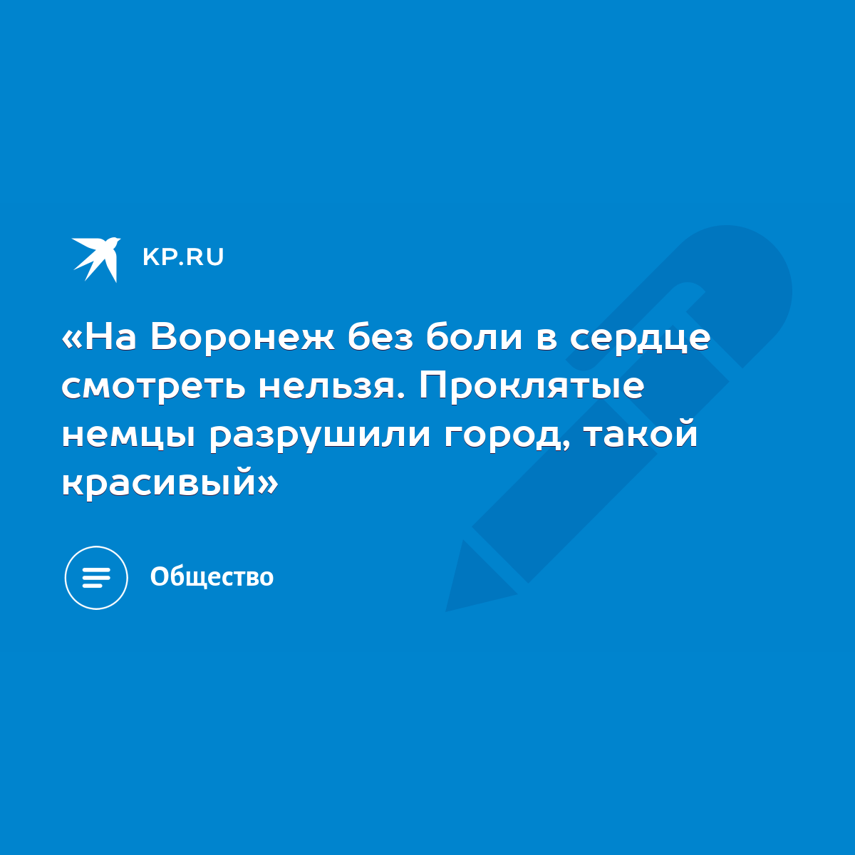 «На Воронеж без боли в сердце смотреть нельзя. Проклятые немцы разрушили  город, такой красивый» - KP.RU