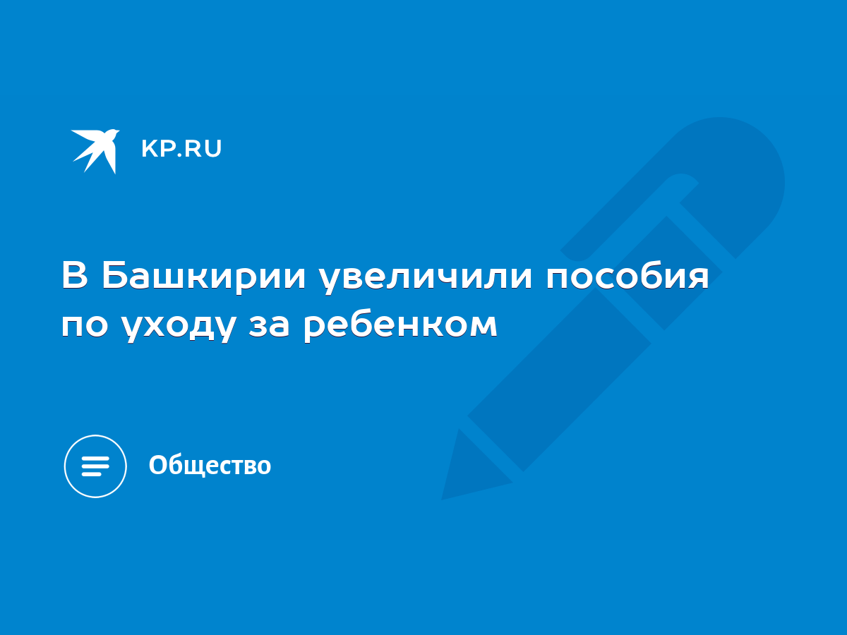 В Башкирии увеличили пособия по уходу за ребенком - KP.RU