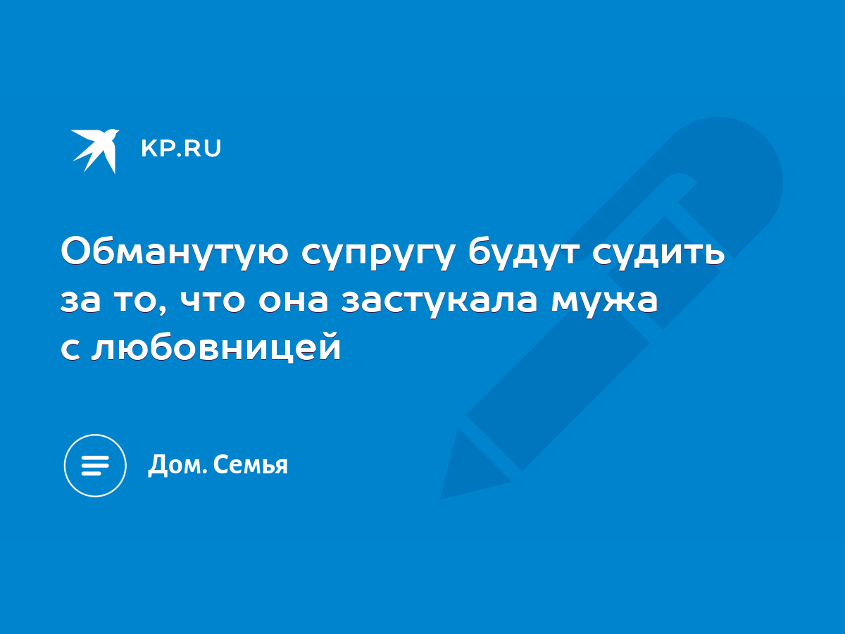 Обманутую супругу будут судить за то, что она застукала мужа с любовницей -  KP.RU