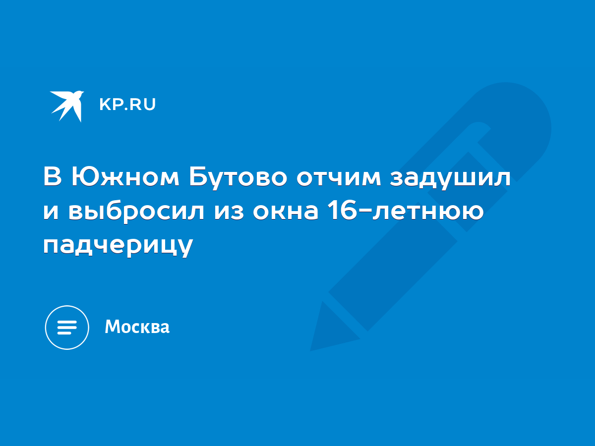 В Южном Бутово отчим задушил и выбросил из окна 16-летнюю падчерицу - KP.RU