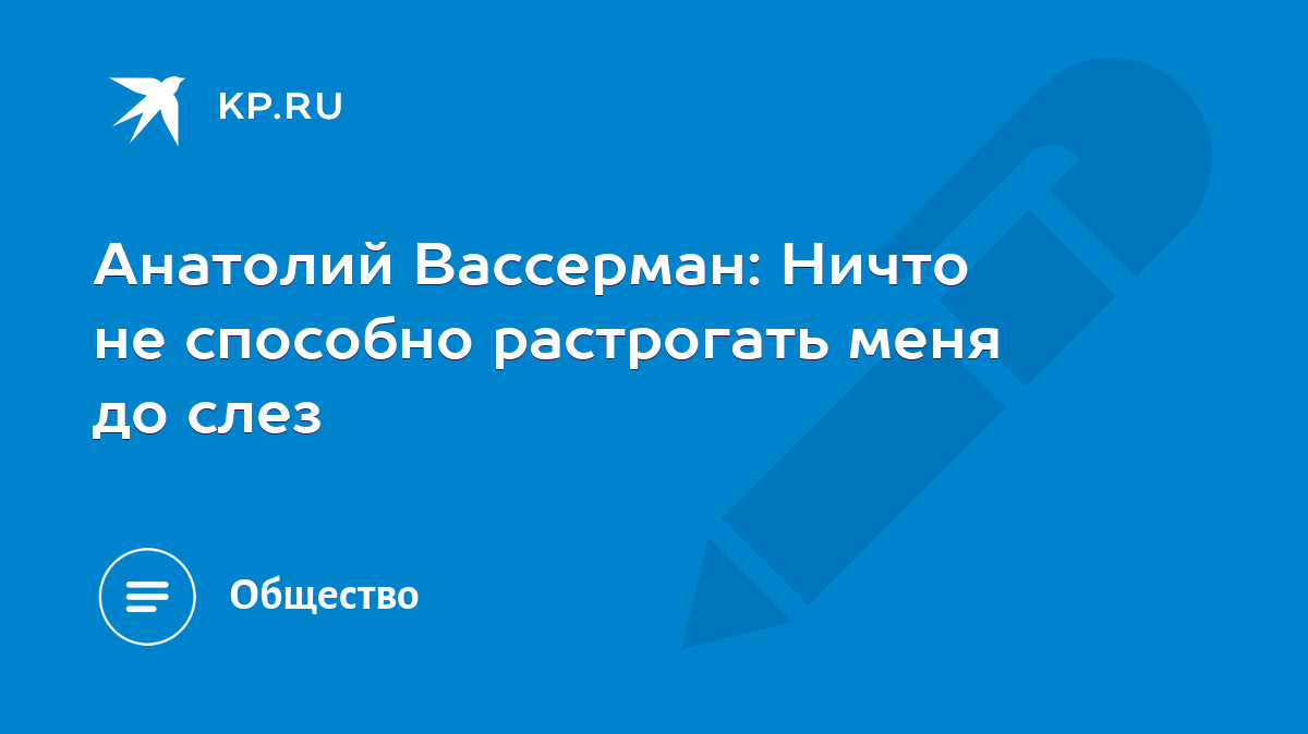 Анатолий Вассерман: Ничто не способно растрогать меня до слез - KP.RU