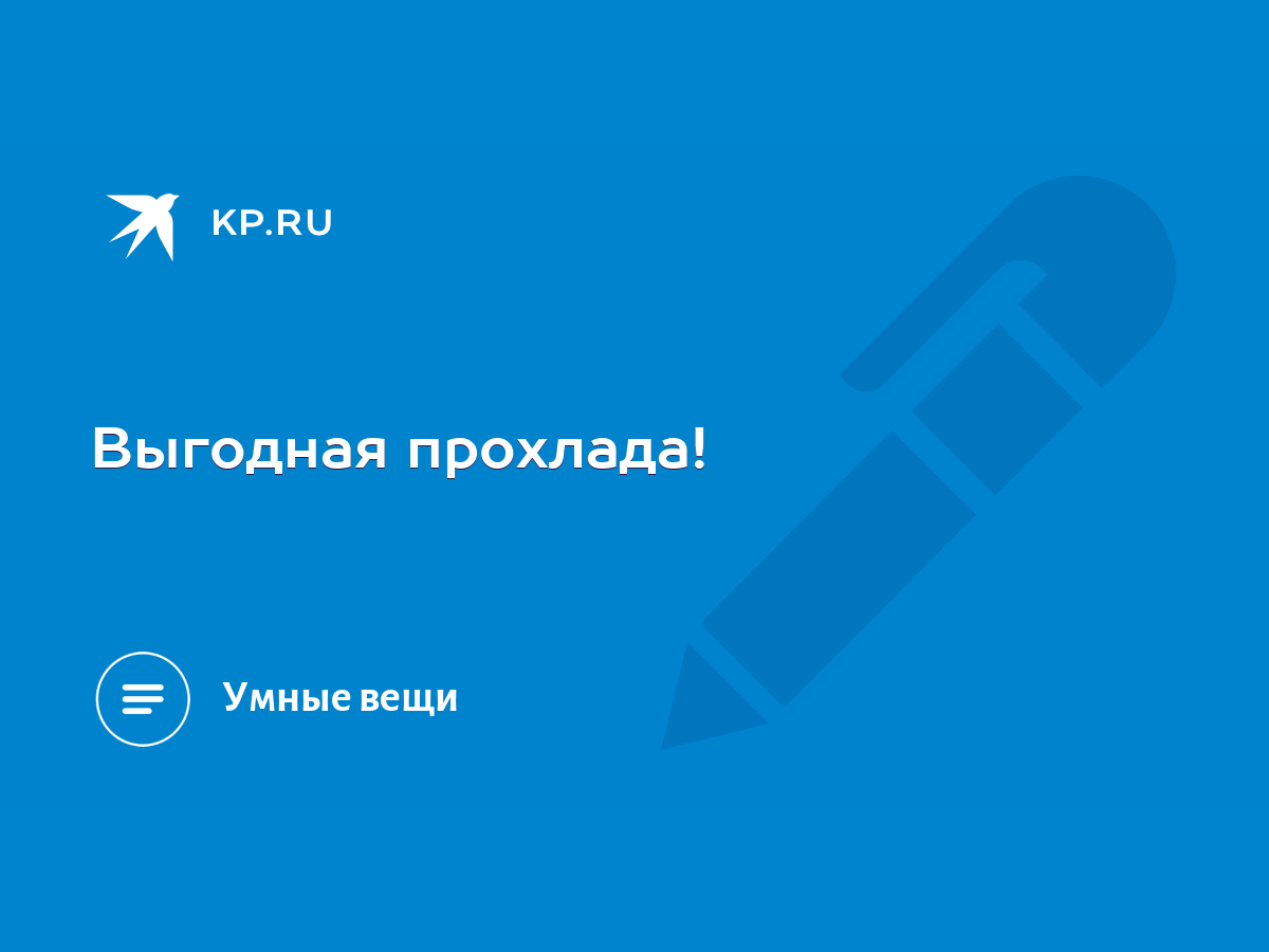 Выгодная прохлада! - KP.RU