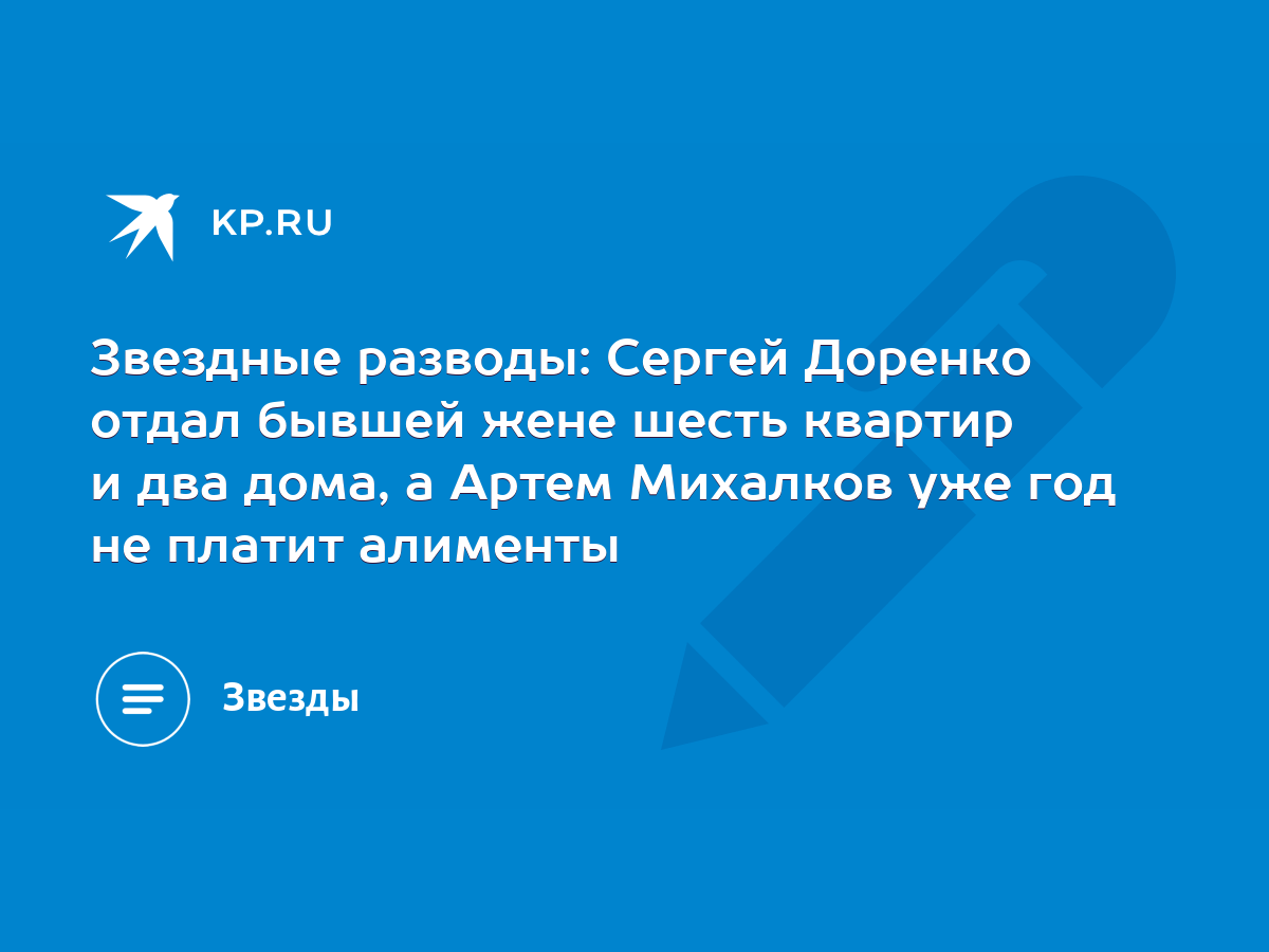 Звездные разводы: Сергей Доренко отдал бывшей жене шесть квартир и два дома,  а Артем Михалков уже год не платит алименты - KP.RU