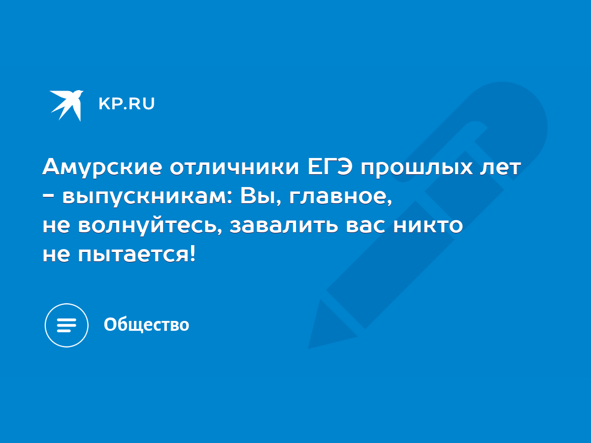 Амурские отличники ЕГЭ прошлых лет - выпускникам: Вы, главное, не  волнуйтесь, завалить вас никто не пытается! - KP.RU