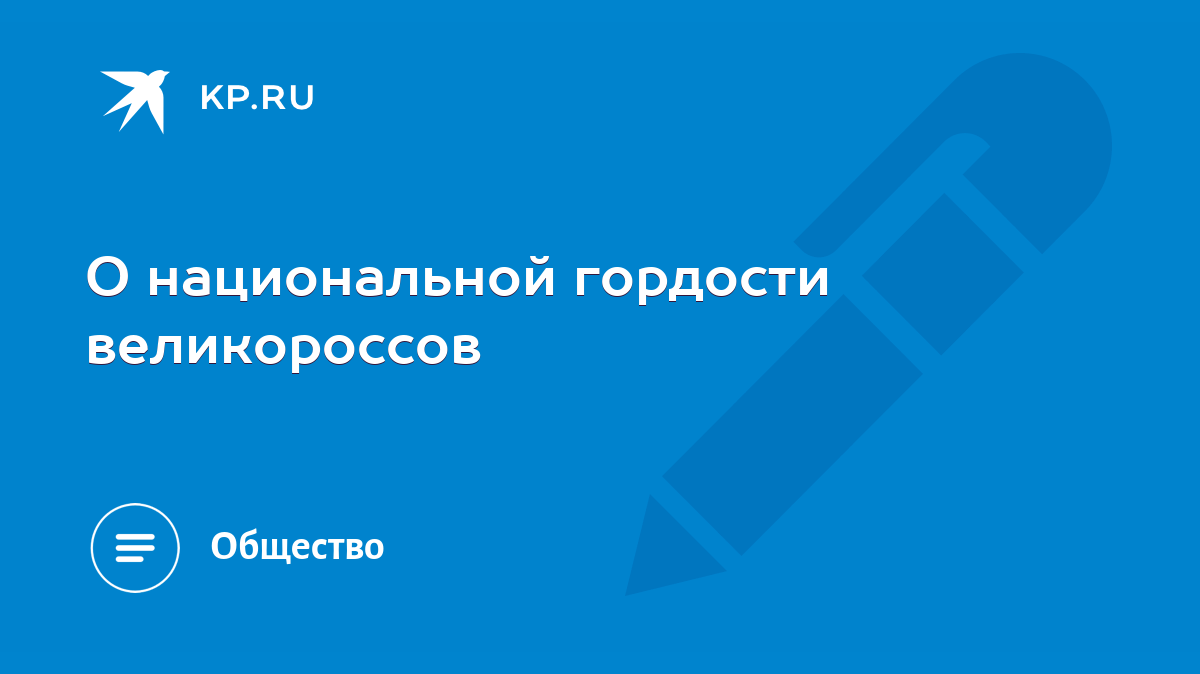 О национальной гордости великороссов - KP.RU