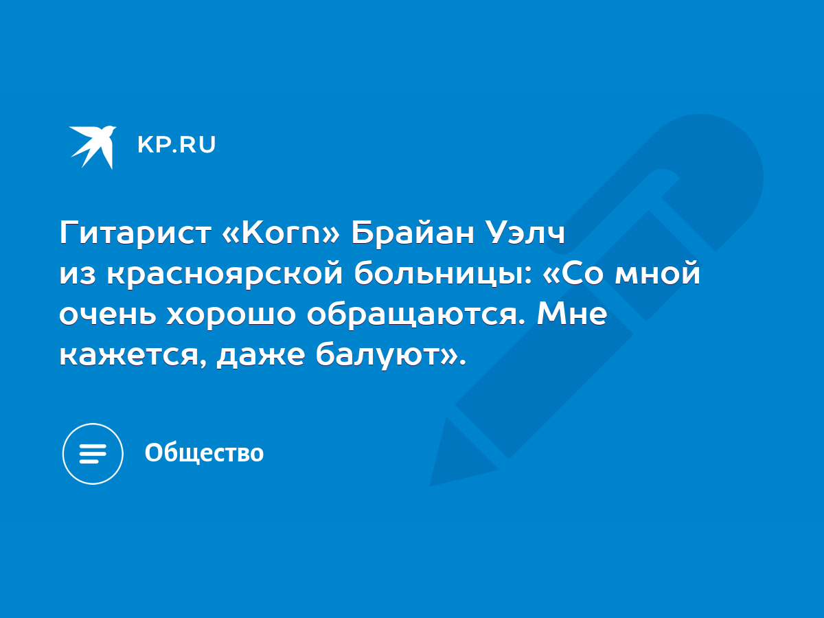 Гитарист «Korn» Брайан Уэлч из красноярской больницы: «Со мной очень хорошо  обращаются. Мне кажется, даже балуют». - KP.RU