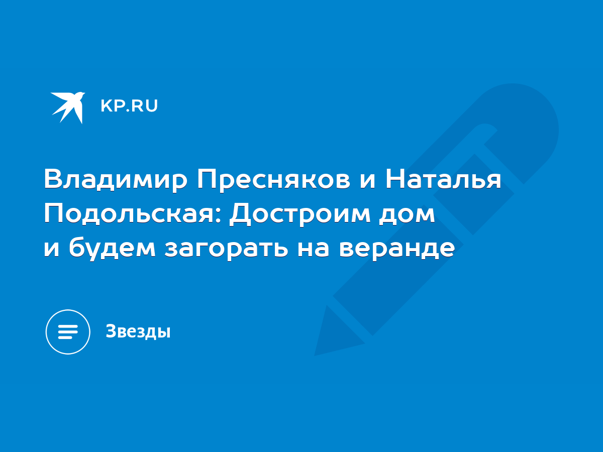 Владимир Пресняков и Наталья Подольская: Достроим дом и будем загорать на  веранде - KP.RU