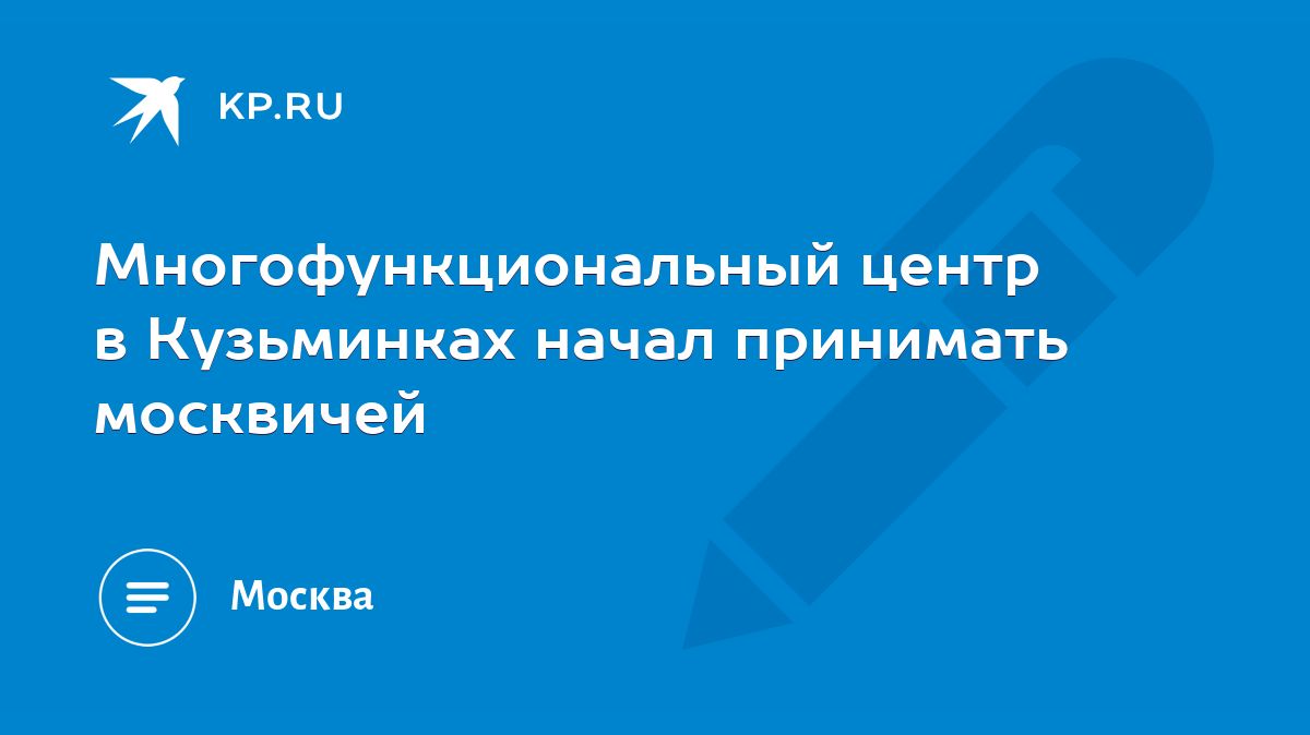 Многофункциональный центр в Кузьминках начал принимать москвичей - KP.RU