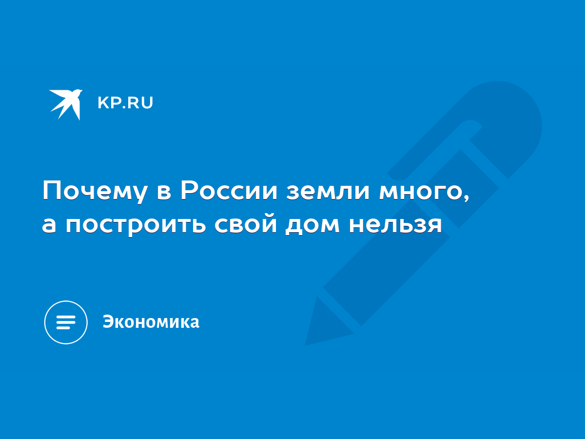 Почему в России земли много, а построить свой дом нельзя - KP.RU