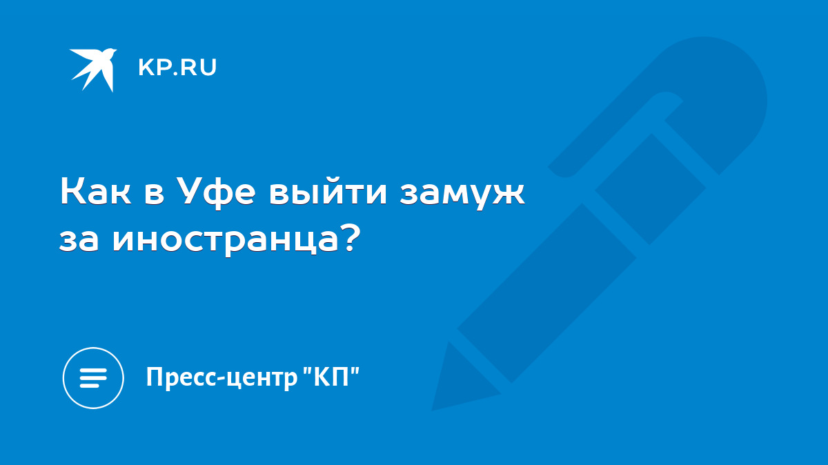 Как в Уфе выйти замуж за иностранца? - KP.RU