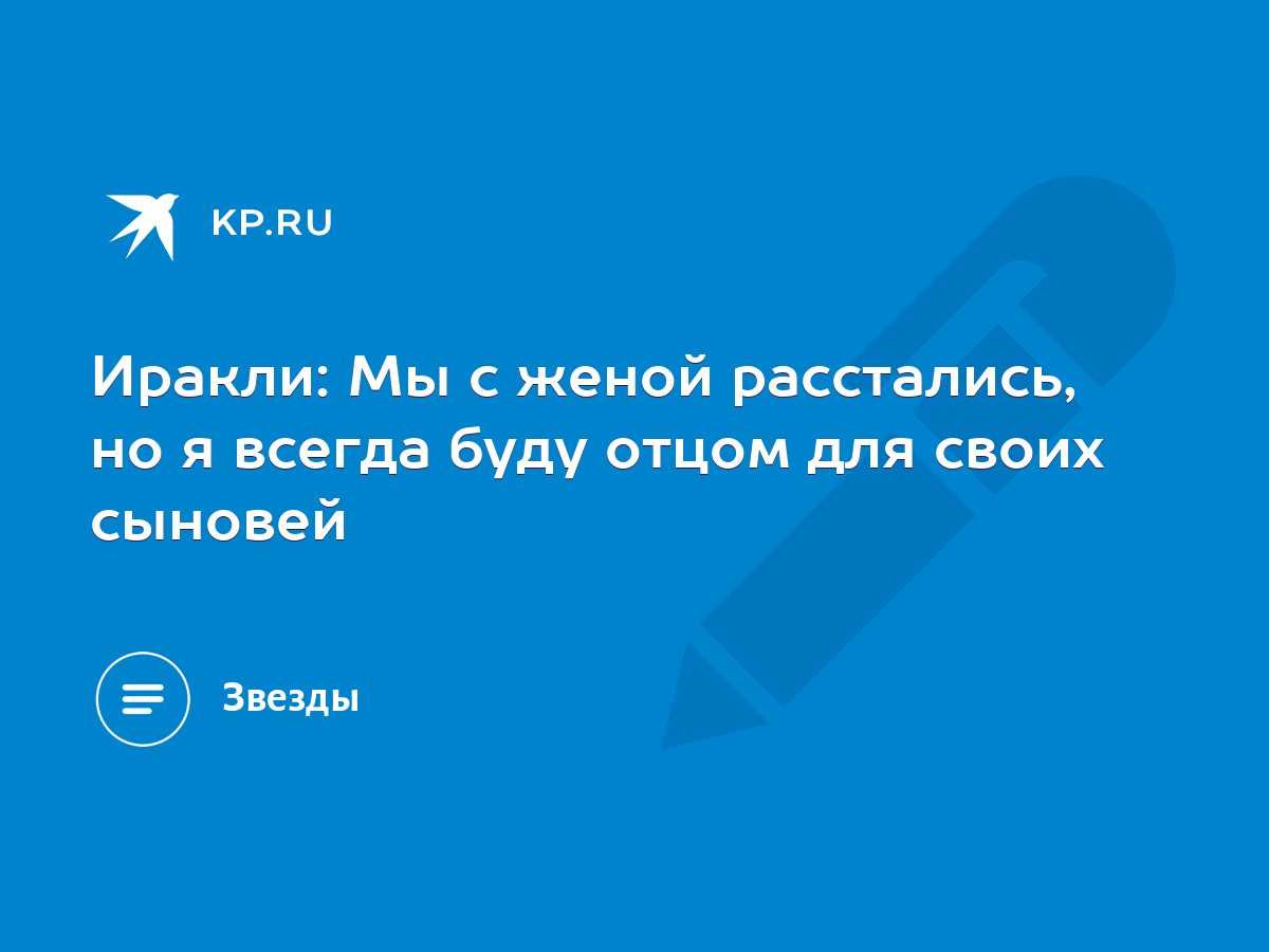 Иракли: Мы с женой расстались, но я всегда буду отцом для своих сыновей -  KP.RU