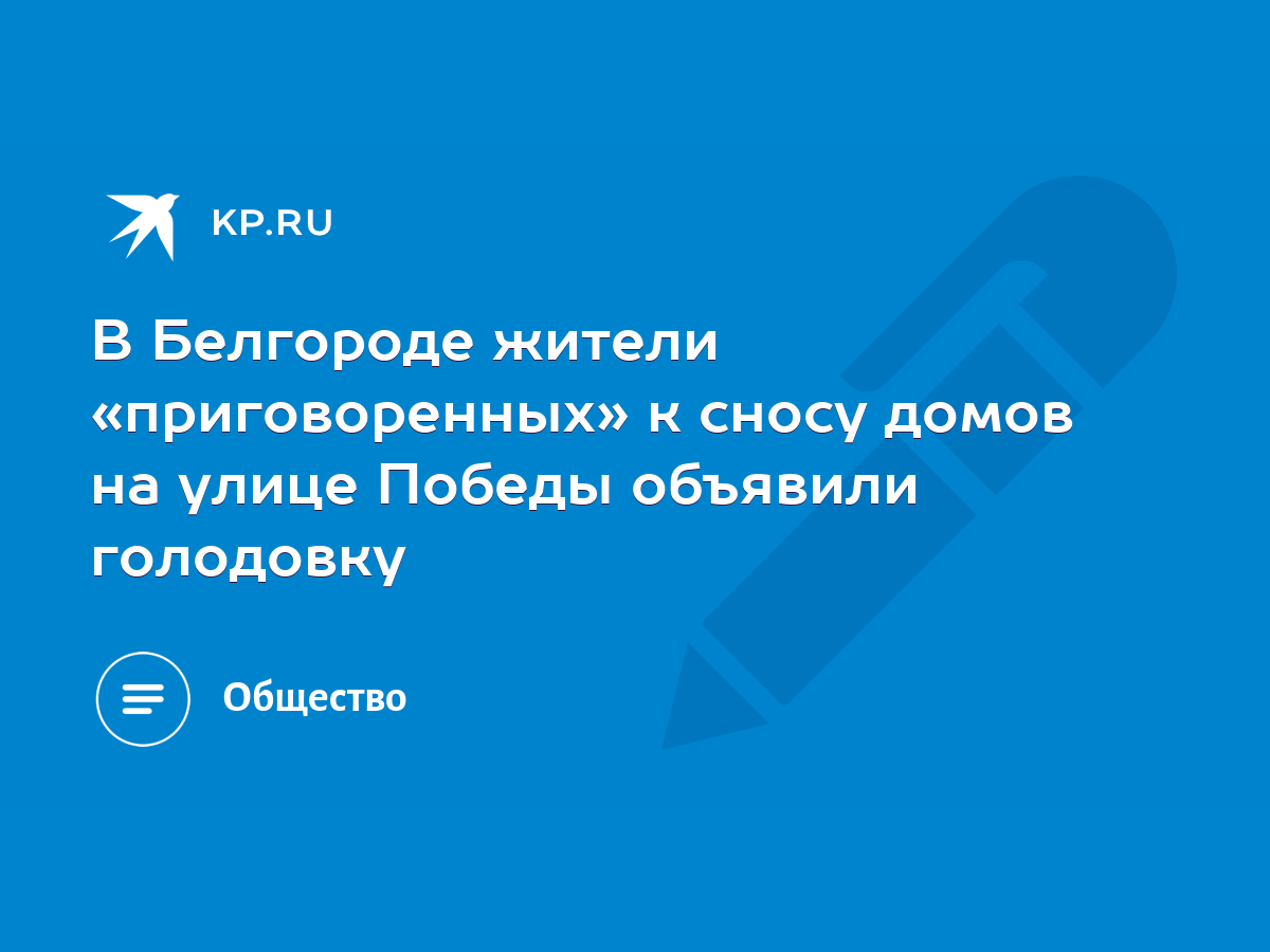 В Белгороде жители «приговоренных» к сносу домов на улице Победы объявили  голодовку - KP.RU