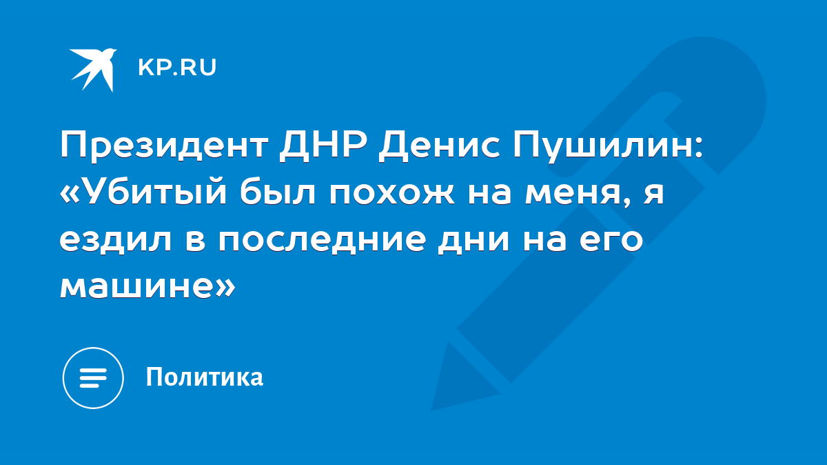 Президент ДНР Денис Пушилин: «Убитый был похож на меня, я ездил в последние  дни на его машине» - KP.RU