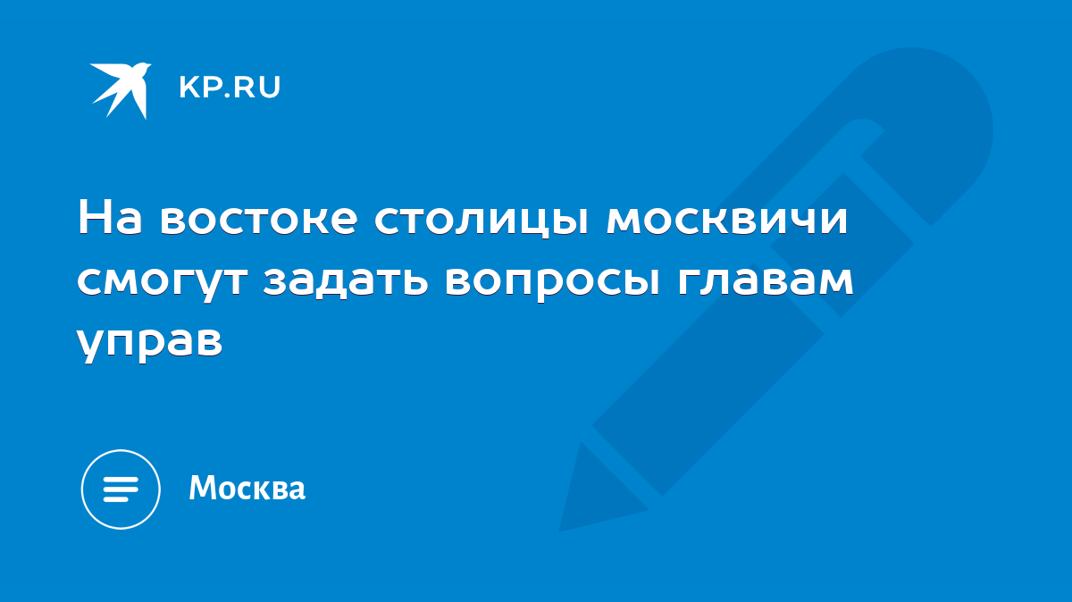 На востоке столицы москвичи смогут задать вопросы главам управ - KP.RU