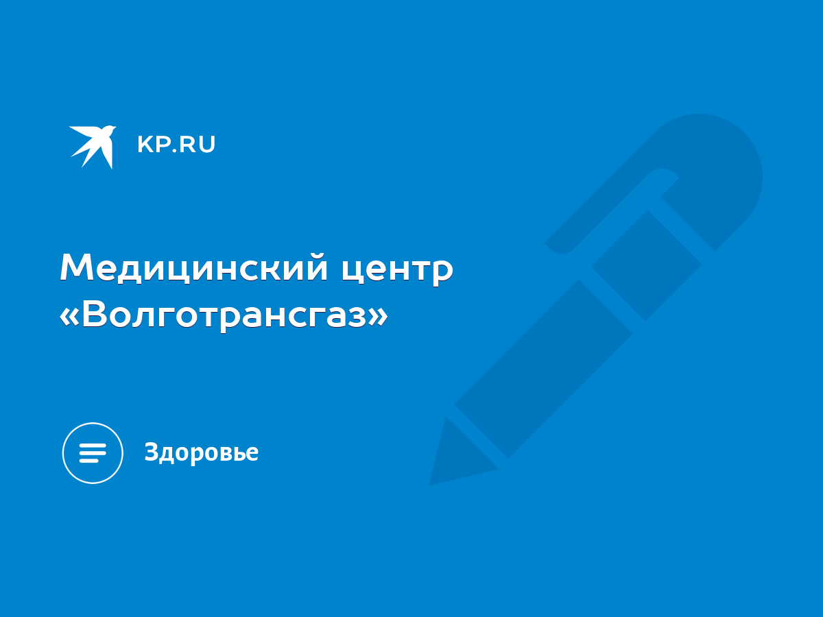 Медицинский центр «Волготрансгаз» - KP.RU